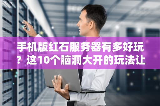 手机版红石服务器有多好玩？这10个脑洞大开的玩法让你秒变MC大神！