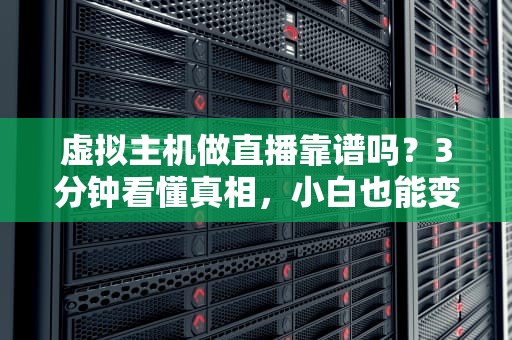 虚拟主机做直播靠谱吗？3分钟看懂真相，小白也能变大神！