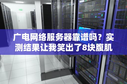广电网络服务器靠谱吗？实测结果让我笑出了8块腹肌！