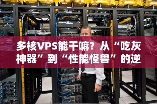 多核VPS能干嘛？从“吃灰神器”到“性能怪兽”的逆袭指南！