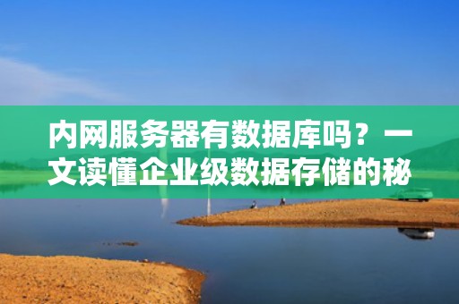 内网服务器有数据库吗？一文读懂企业级数据存储的秘密基地！