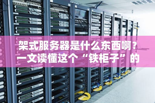 架式服务器是什么东西啊？一文读懂这个“铁柜子”的硬核实力！
