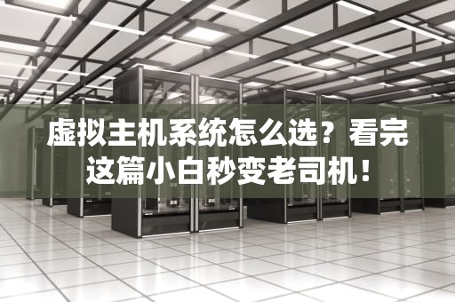 虚拟主机系统怎么选？看完这篇小白秒变老司机！