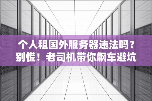 个人租国外服务器违法吗？别慌！老司机带你飙车避坑指南