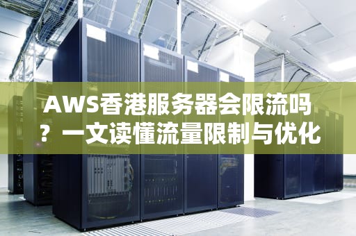 AWS香港服务器会限流吗？一文读懂流量限制与优化技巧！