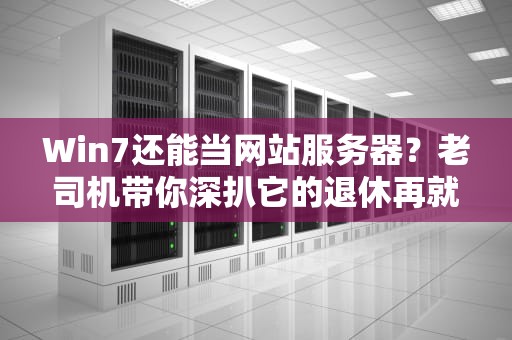 Win7还能当网站服务器？老司机带你深扒它的退休再就业计划！