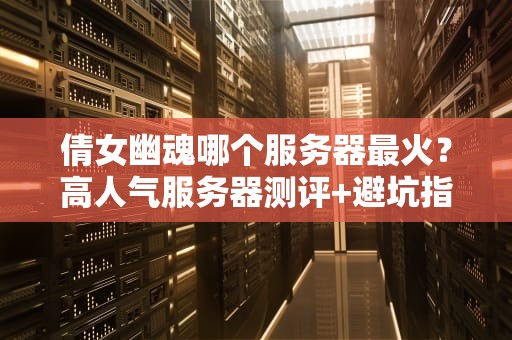 倩女幽魂哪个服务器最火？高人气服务器测评+避坑指南（附专业数据）