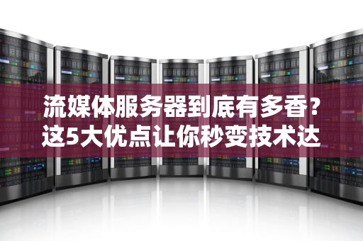流媒体服务器到底有多香？这5大优点让你秒变技术达人！
