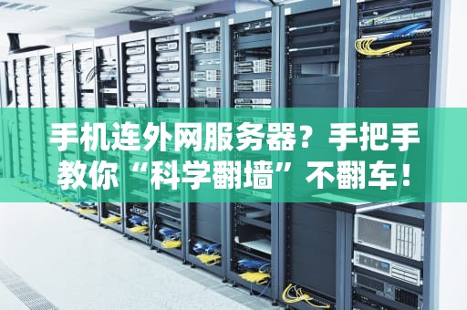 手机连外网服务器？手把手教你“科学翻墙”不翻车！
