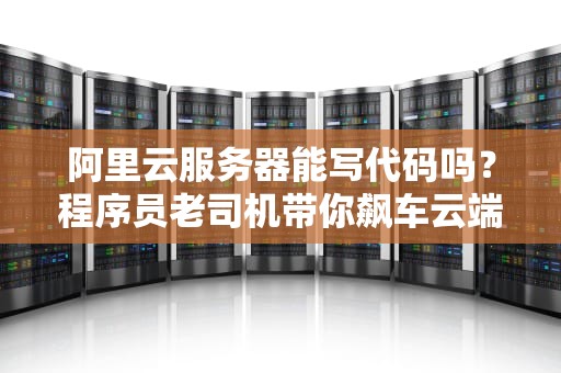阿里云服务器能写代码吗？程序员老司机带你飙车云端开发！