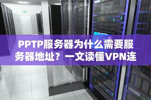 PPTP服务器为什么需要服务器地址？一文读懂VPN连接的关键密码！
