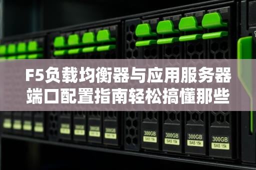 F5负载均衡器与应用服务器端口配置指南轻松搞懂那些“神秘”数字！