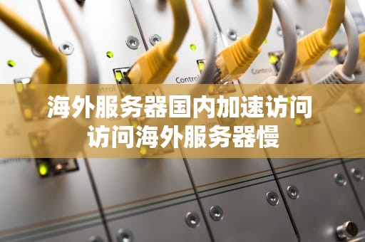 海外服务器国内加速访问 访问海外服务器慢