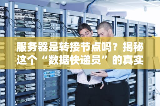 服务器是转接节点吗？揭秘这个“数据快递员”的真实身份！