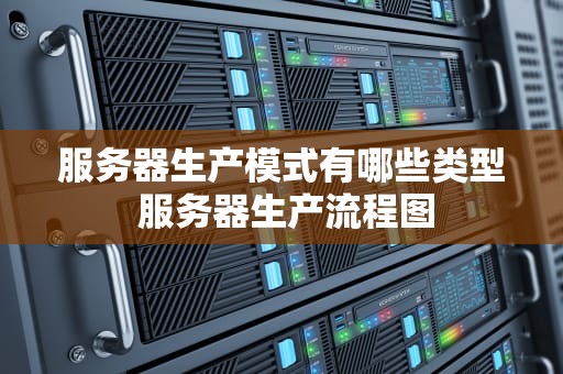 服务器生产模式有哪些类型 服务器生产流程图