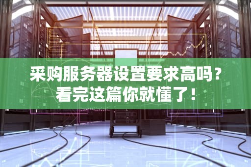 采购服务器设置要求高吗？看完这篇你就懂了！