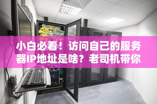 小白必看！访问自己的服务器IP地址是啥？老司机带你轻松搞懂