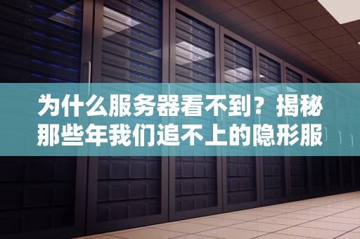 为什么服务器看不到？揭秘那些年我们追不上的隐形服务器！