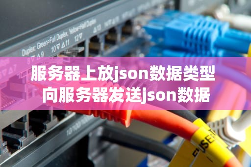 服务器上放json数据类型 向服务器发送json数据