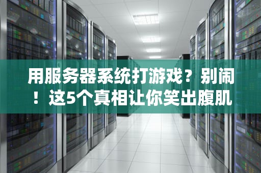用服务器系统打游戏？别闹！这5个真相让你笑出腹肌