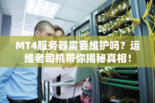 MT4服务器需要维护吗？运维老司机带你揭秘真相！