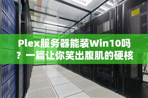 Plex服务器能装Win10吗？一篇让你笑出腹肌的硬核科普！