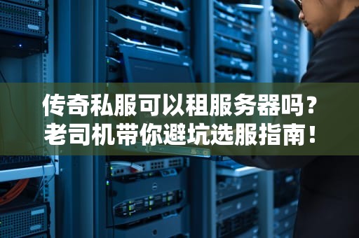 传奇私服可以租服务器吗？老司机带你避坑选服指南！