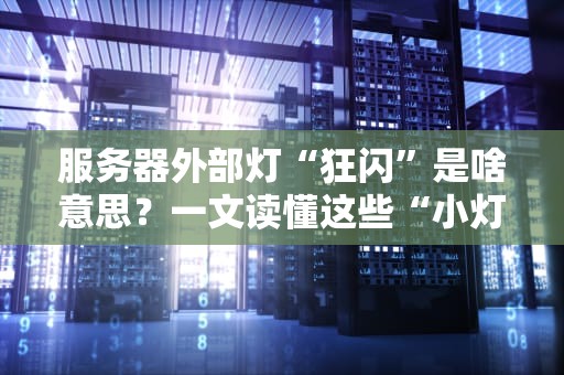 服务器外部灯“狂闪”是啥意思？一文读懂这些“小灯泡”的摩斯密码！