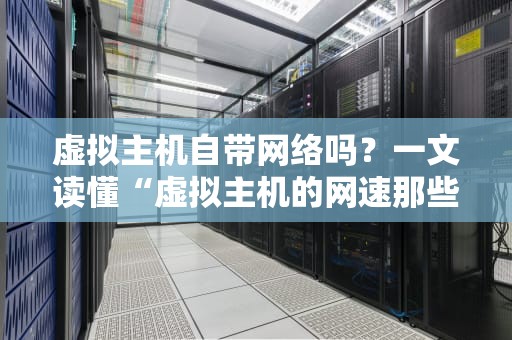 虚拟主机自带网络吗？一文读懂“虚拟主机的网速那些事儿”
