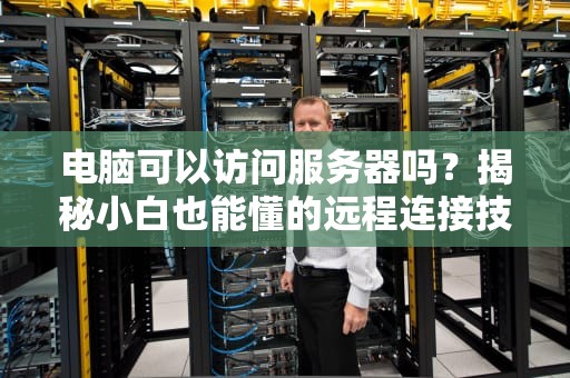 电脑可以访问服务器吗？揭秘小白也能懂的远程连接技巧！