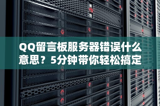 QQ留言板服务器错误什么意思？5分钟带你轻松搞定！附专业解决方案