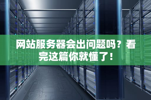 网站服务器会出问题吗？看完这篇你就懂了！