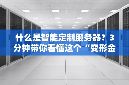 什么是智能定制服务器？3分钟带你看懂这个“变形金刚”般的黑科技！