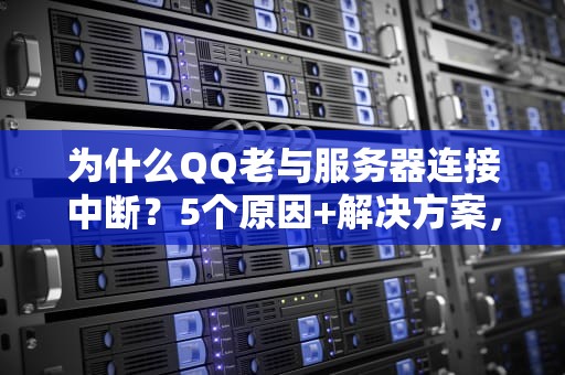 为什么QQ老与服务器连接中断？5个原因+解决方案，让你告别失联焦虑！