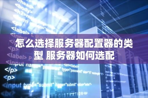 怎么选择服务器配置器的类型 服务器如何选配