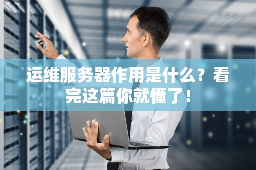 运维服务器作用是什么？看完这篇你就懂了！