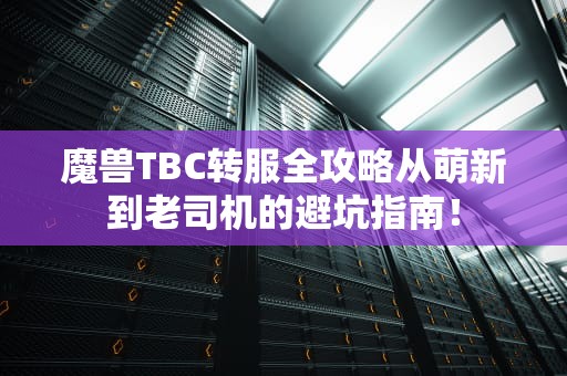 魔兽TBC转服全攻略从萌新到老司机的避坑指南！