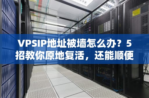 VPSIP地址被墙怎么办？5招教你原地复活，还能顺便吃个瓜！