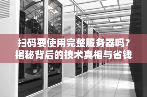 扫码要使用完整服务器吗？揭秘背后的技术真相与省钱妙招！