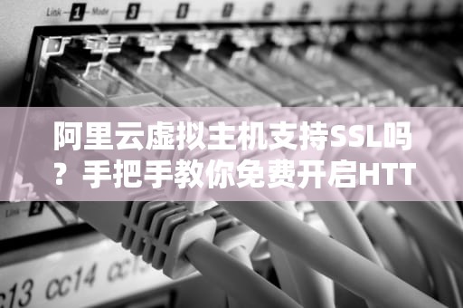 阿里云虚拟主机支持SSL吗？手把手教你免费开启HTTPS加密！