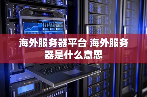 海外服务器平台 海外服务器是什么意思