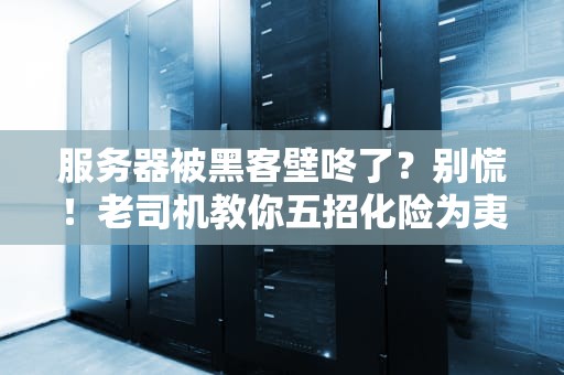 服务器被黑客壁咚了？别慌！老司机教你五招化险为夷