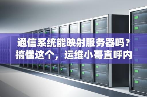 通信系统能映射服务器吗？搞懂这个，运维小哥直呼内行！