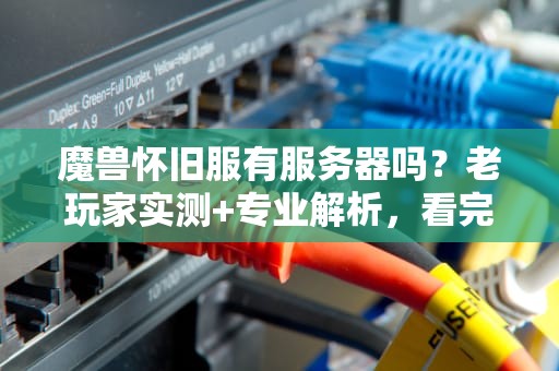 魔兽怀旧服有服务器吗？老玩家实测+专业解析，看完秒懂！