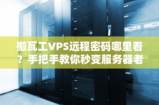 搬瓦工VPS远程密码哪里看？手把手教你秒变服务器老司机！