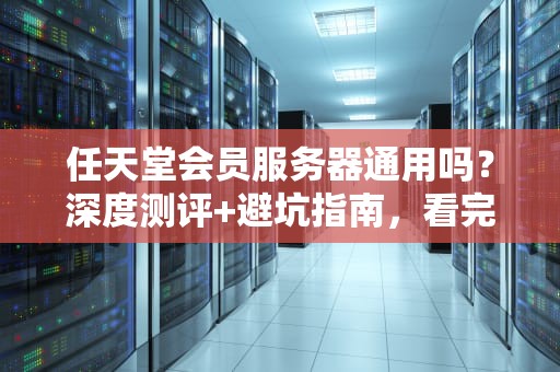 任天堂会员服务器通用吗？深度测评+避坑指南，看完秒懂！