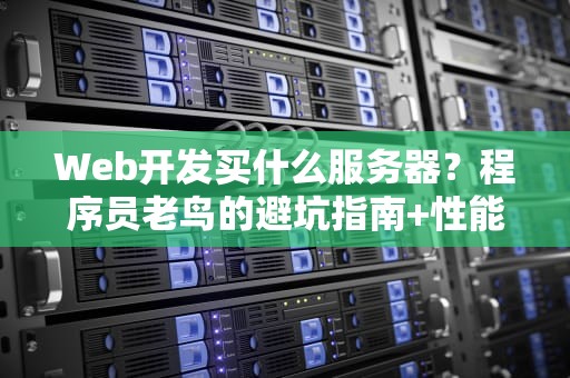 Web开发买什么服务器？程序员老鸟的避坑指南+性能天花板推荐！