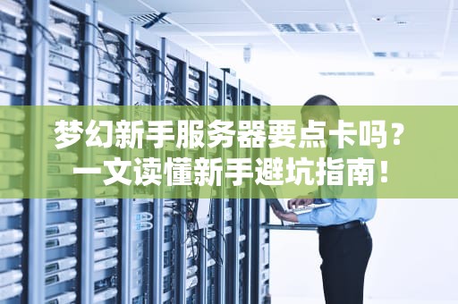 梦幻新手服务器要点卡吗？一文读懂新手避坑指南！