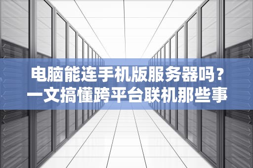 电脑能连手机版服务器吗？一文搞懂跨平台联机那些事儿！