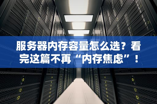 服务器内存容量怎么选？看完这篇不再“内存焦虑”！